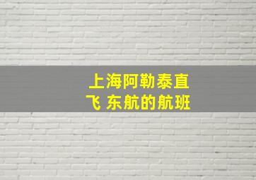 上海阿勒泰直飞 东航的航班